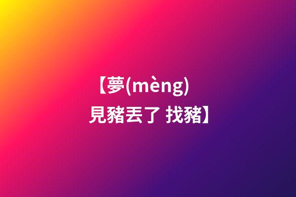 【夢(mèng)見豬丟了 找豬】